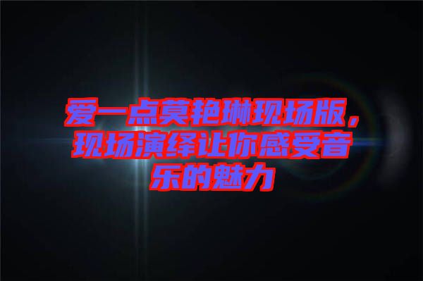 愛(ài)一點(diǎn)莫艷琳現(xiàn)場(chǎng)版，現(xiàn)場(chǎng)演繹讓你感受音樂(lè)的魅力