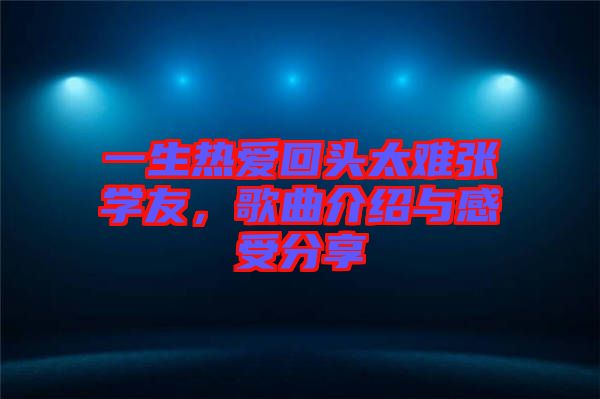 一生熱愛(ài)回頭太難張學(xué)友，歌曲介紹與感受分享