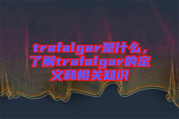 trafalgar是什么，了解trafalgar的定義和相關(guān)知識