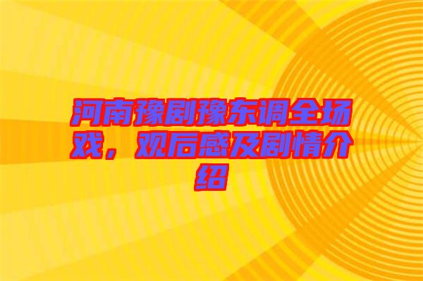 河南豫劇豫東調(diào)全場(chǎng)戲，觀后感及劇情介紹