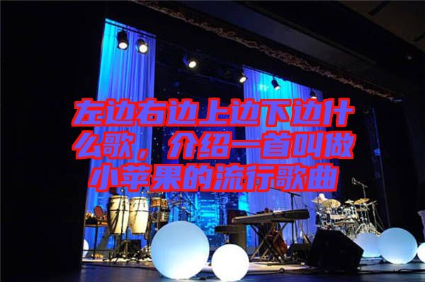 左邊右邊上邊下邊什么歌，介紹一首叫做小蘋果的流行歌曲