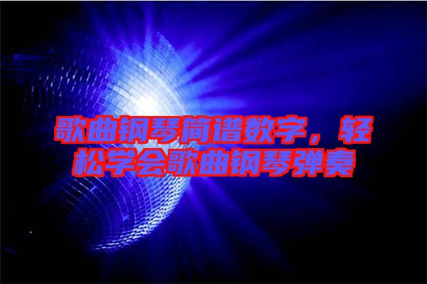 歌曲鋼琴簡(jiǎn)譜數(shù)字，輕松學(xué)會(huì)歌曲鋼琴?gòu)椬? width=