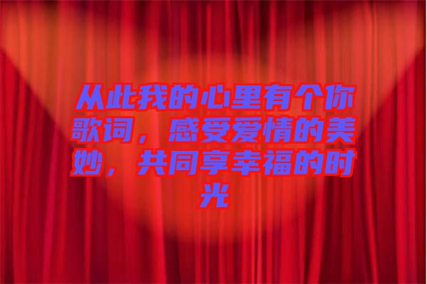 從此我的心里有個(gè)你歌詞，感受愛(ài)情的美妙，共同享幸福的時(shí)光