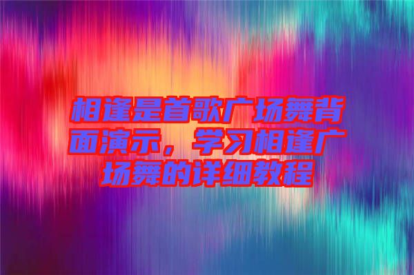 相逢是首歌廣場舞背面演示，學(xué)習(xí)相逢廣場舞的詳細教程