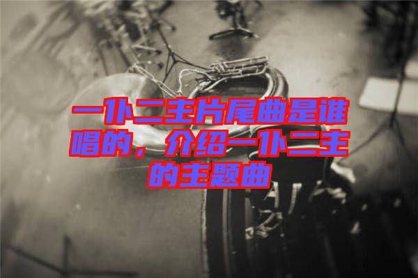 一仆二主片尾曲是誰唱的，介紹一仆二主的主題曲