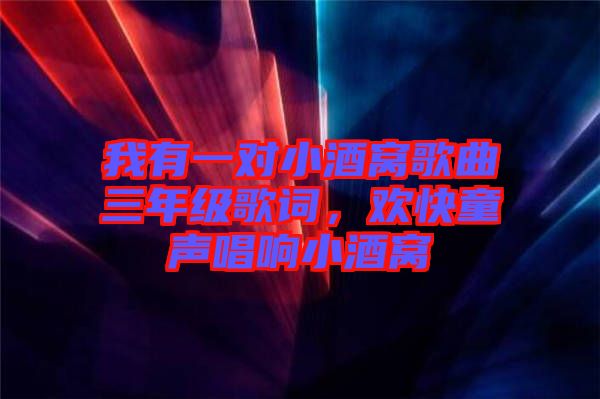 我有一對(duì)小酒窩歌曲三年級(jí)歌詞，歡快童聲唱響小酒窩