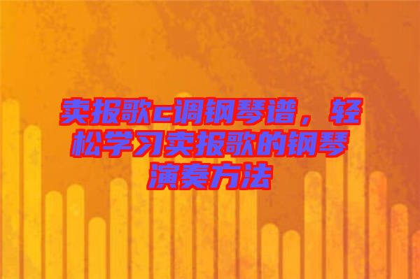 賣報(bào)歌c調(diào)鋼琴譜，輕松學(xué)習(xí)賣報(bào)歌的鋼琴演奏方法