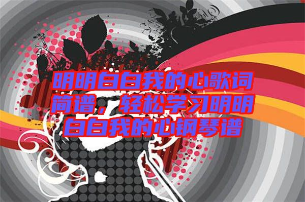 明明白白我的心歌詞簡(jiǎn)譜，輕松學(xué)習(xí)明明白白我的心鋼琴譜