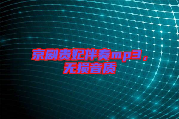 京劇貴妃伴奏mp3，無損音質(zhì)