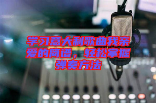 學(xué)習(xí)意大利歌曲我親愛(ài)的簡(jiǎn)譜，輕松掌握彈奏方法