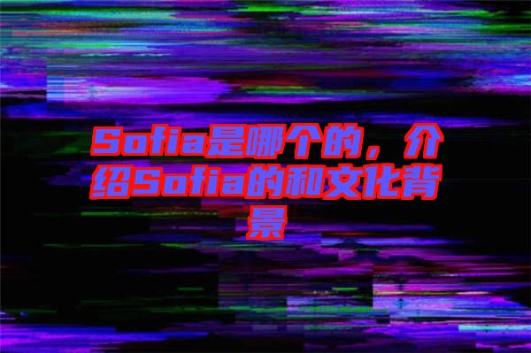 Sofia是哪個的，介紹Sofia的和文化背景