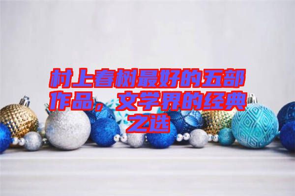 村上春樹最好的五部作品，文學(xué)界的經(jīng)典之選