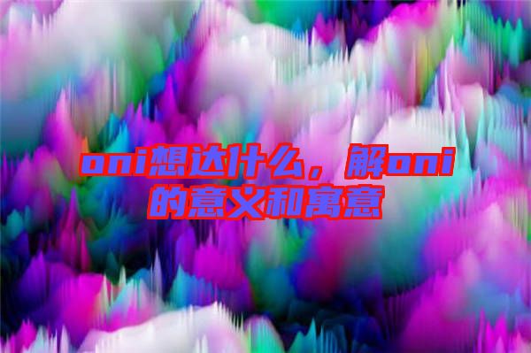 oni想達(dá)什么，解oni的意義和寓意