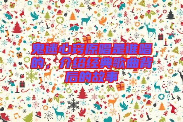 鬼迷心竅原唱是誰唱的，介紹經(jīng)典歌曲背后的故事