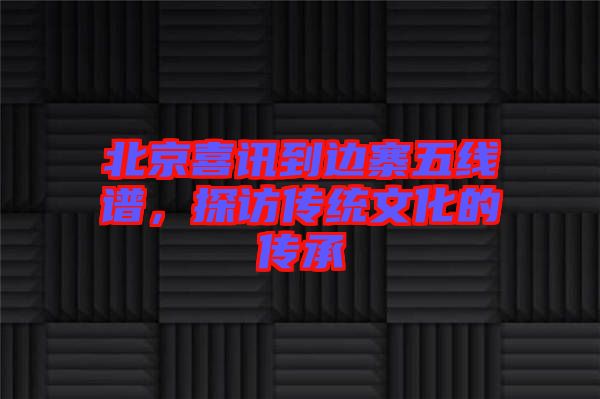 北京喜訊到邊寨五線譜，探訪傳統(tǒng)文化的傳承