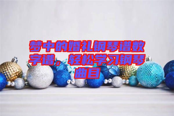 夢中的婚禮鋼琴譜數(shù)字譜，輕松學習鋼琴曲目