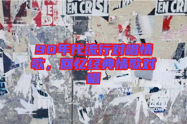 90年代流行對(duì)唱情歌，回憶經(jīng)典情歌對(duì)唱