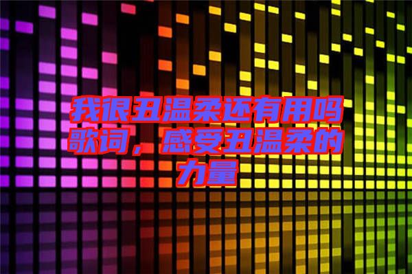 我很丑溫柔還有用嗎歌詞，感受丑溫柔的力量