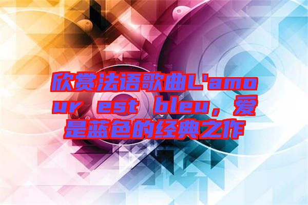 欣賞法語(yǔ)歌曲L'amour est bleu，愛(ài)是藍(lán)色的經(jīng)典之作