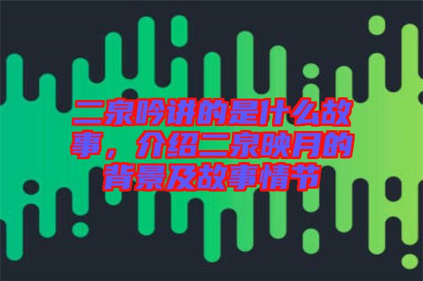 二泉吟講的是什么故事，介紹二泉映月的背景及故事情節(jié)