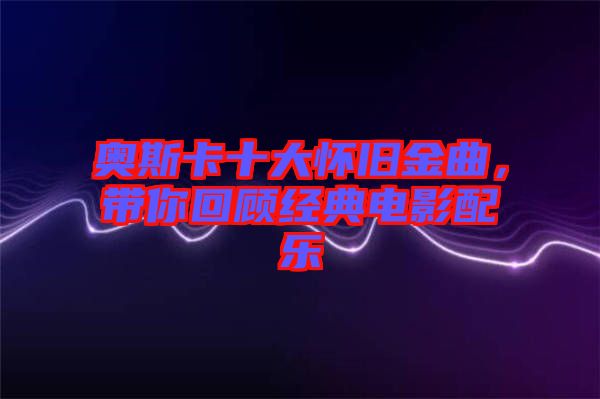 奧斯卡十大懷舊金曲，帶你回顧經(jīng)典電影配樂