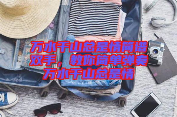 萬(wàn)水千山總是情簡(jiǎn)譜雙手，教你簡(jiǎn)單彈奏萬(wàn)水千山總是情