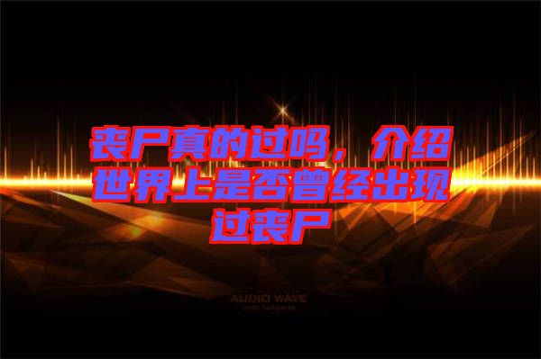 喪尸真的過嗎，介紹世界上是否曾經(jīng)出現(xiàn)過喪尸