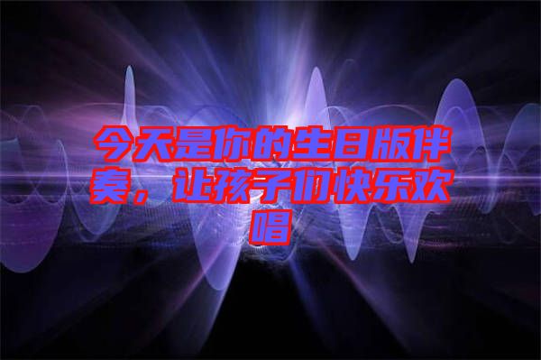 今天是你的生日版伴奏，讓孩子們快樂歡唱