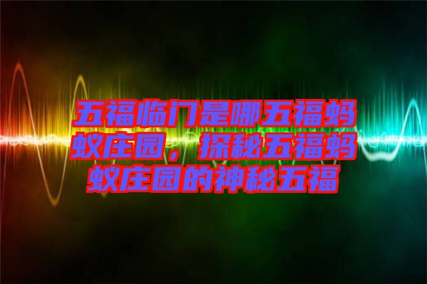 五福臨門是哪五福螞蟻莊園，探秘五福螞蟻莊園的神秘五福