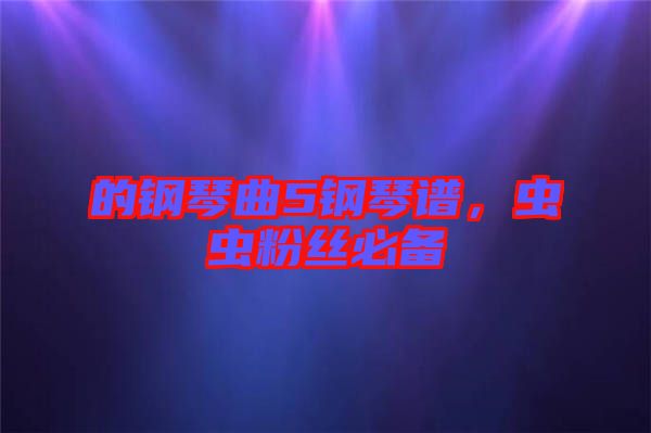 的鋼琴曲5鋼琴譜，蟲(chóng)蟲(chóng)粉絲必備