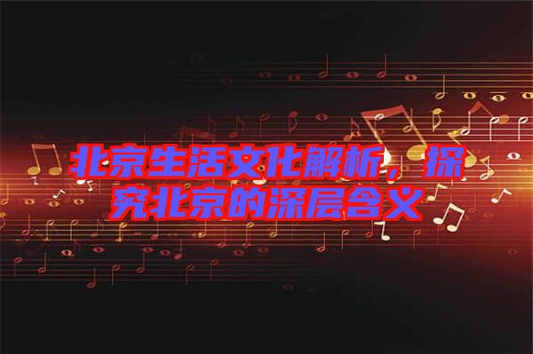 北京生活文化解析，探究北京的深層含義