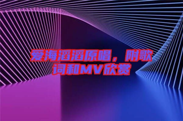 愛海滔滔原唱，附歌詞和MV欣賞