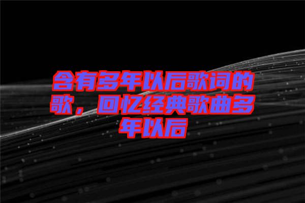 含有多年以后歌詞的歌，回憶經(jīng)典歌曲多年以后