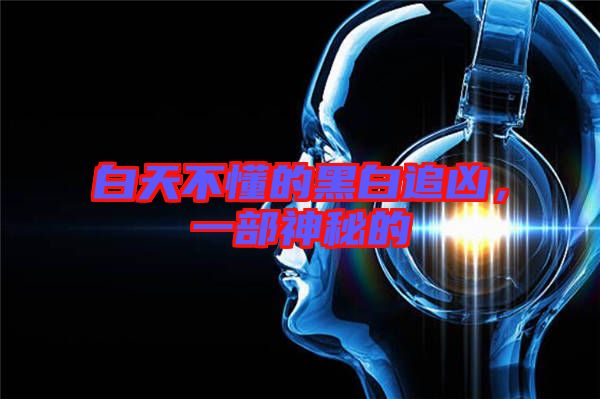白天不懂的黑白追兇，一部神秘的