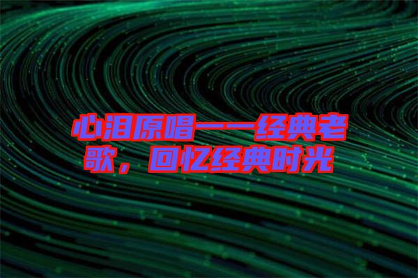 心淚原唱一一經(jīng)典老歌，回憶經(jīng)典時(shí)光