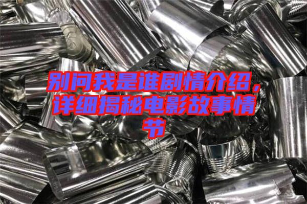 別問我是誰劇情介紹，詳細揭秘電影故事情節(jié)
