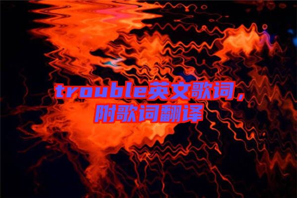 trouble英文歌詞，附歌詞翻譯