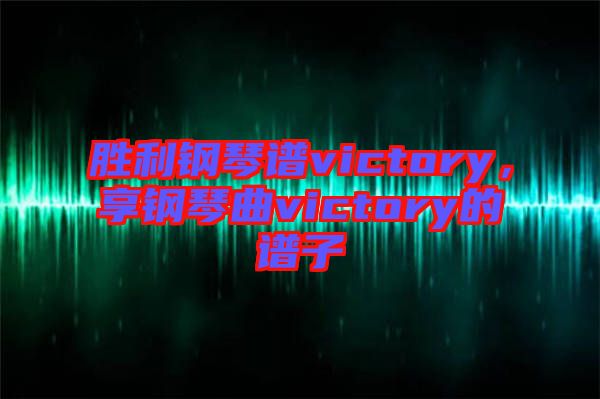 勝利鋼琴譜victory，享鋼琴曲victory的譜子