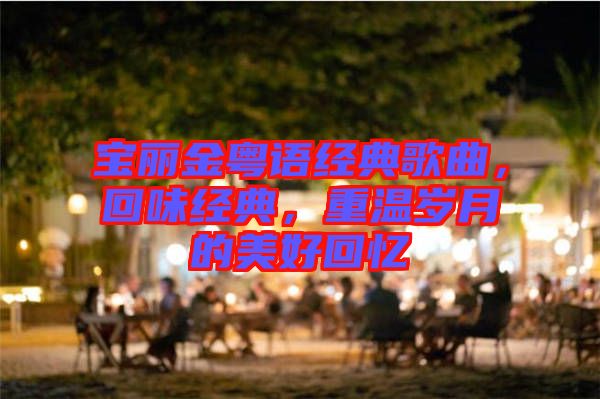 寶麗金粵語(yǔ)經(jīng)典歌曲，回味經(jīng)典，重溫歲月的美好回憶