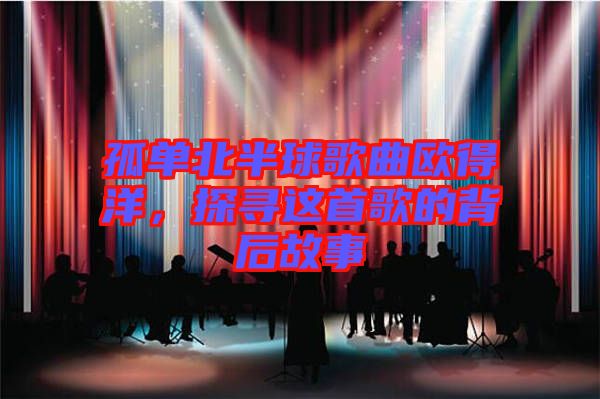 孤單北半球歌曲歐得洋，探尋這首歌的背后故事