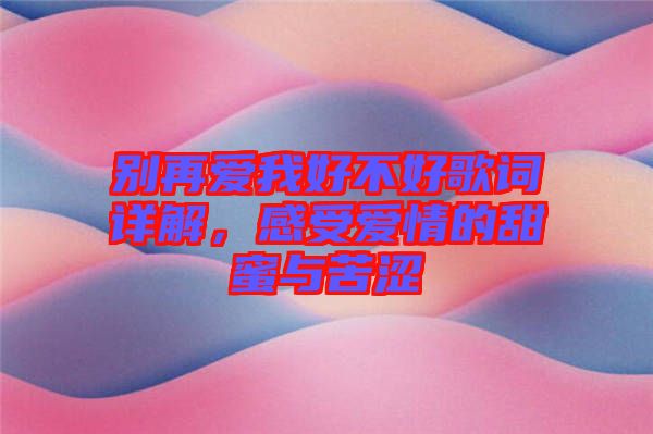 別再愛(ài)我好不好歌詞詳解，感受愛(ài)情的甜蜜與苦澀