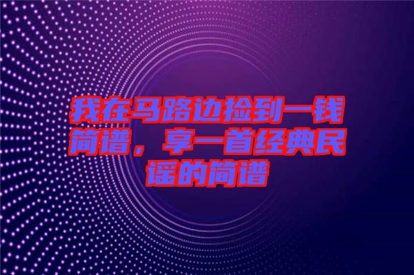我在馬路邊撿到一錢簡譜，享一首經(jīng)典民謠的簡譜