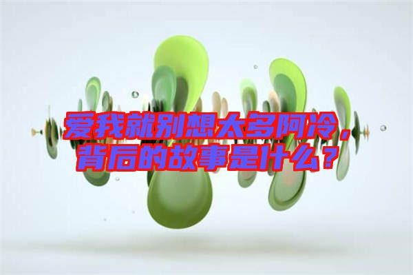 愛我就別想太多阿冷，背后的故事是什么？