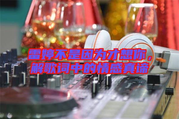 雷婷不是因為才想你，解歌詞中的情感真諦