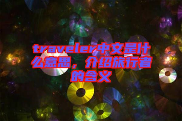 traveler中文是什么意思，介紹旅行者的含義