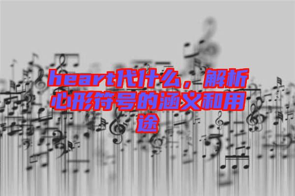 heart代什么，解析心形符號的涵義和用途