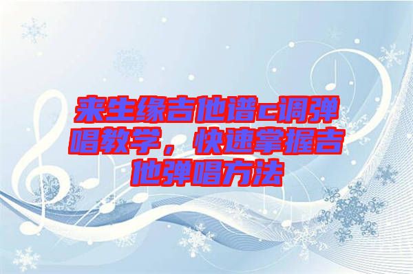 來(lái)生緣吉他譜c調(diào)彈唱教學(xué)，快速掌握吉他彈唱方法