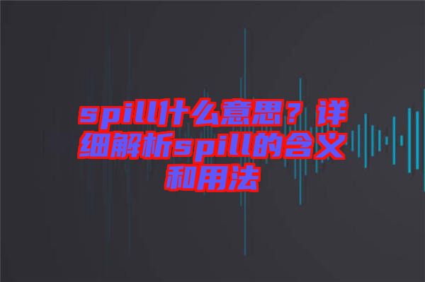 spill什么意思？詳細(xì)解析spill的含義和用法