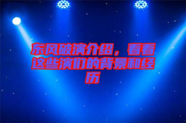 東風(fēng)破演介紹，看看這些演們的背景和經(jīng)歷