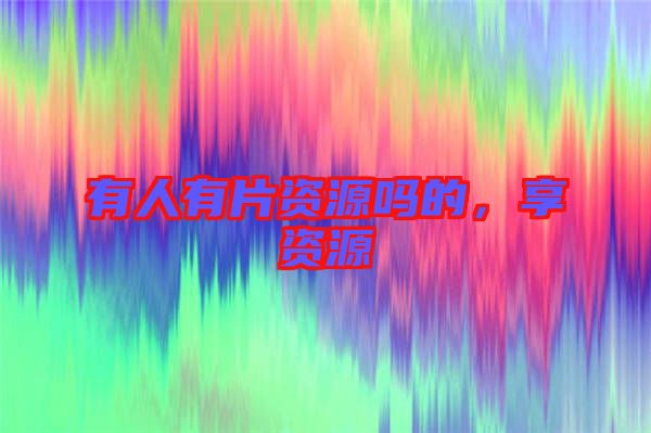 有人有片資源嗎的，享資源